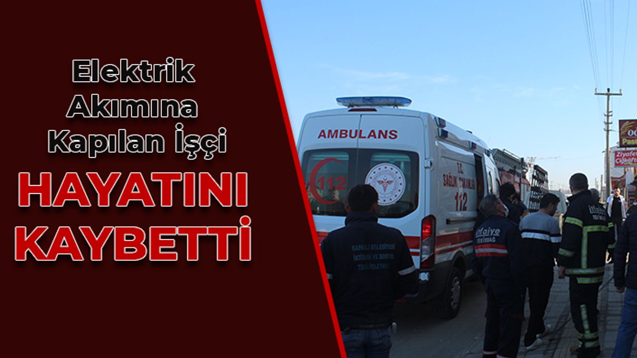 Elektrik akımına kapılan işçi hayatını kaybetti