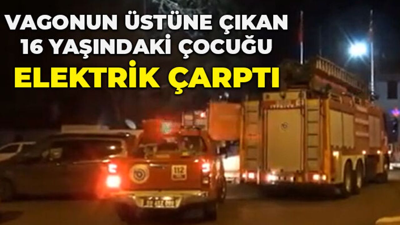 Vagonun üstüne çıkan 16 yaşındaki çocuk elektrik akımına kapıldı