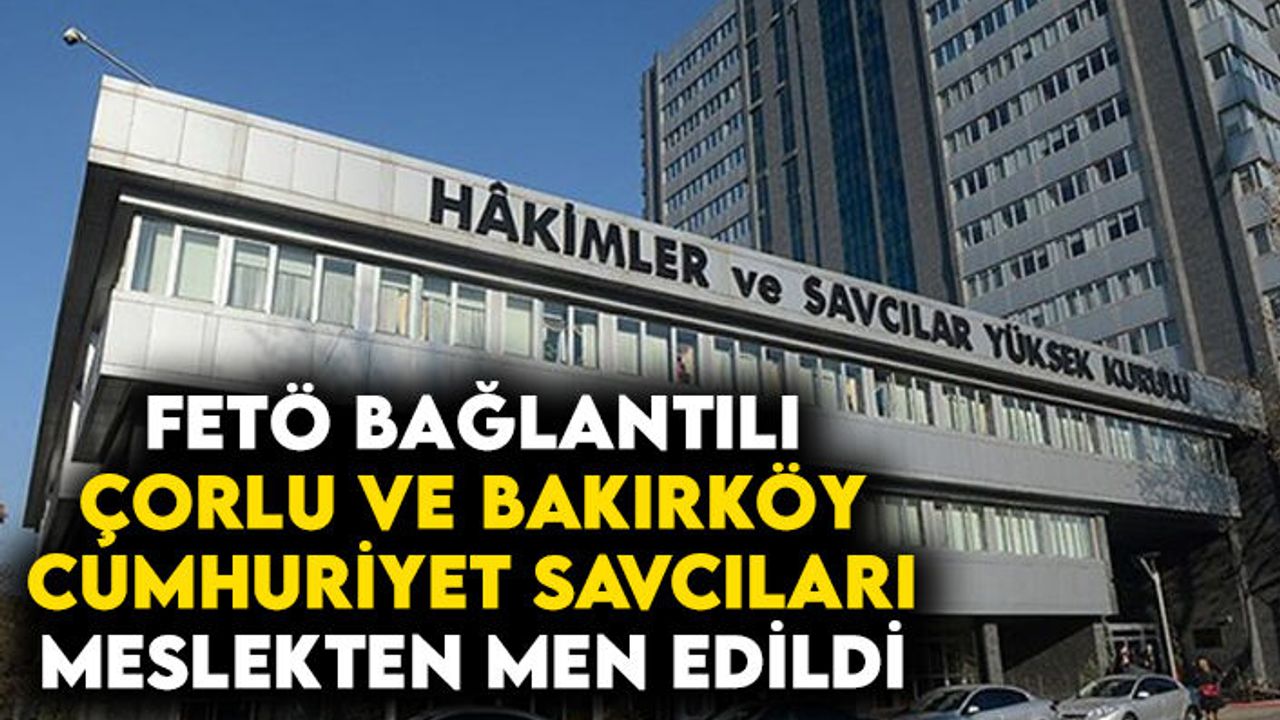 FETÖ irtibatı olan Çorlu ve Bakırköy savcıları meslekten men edildi