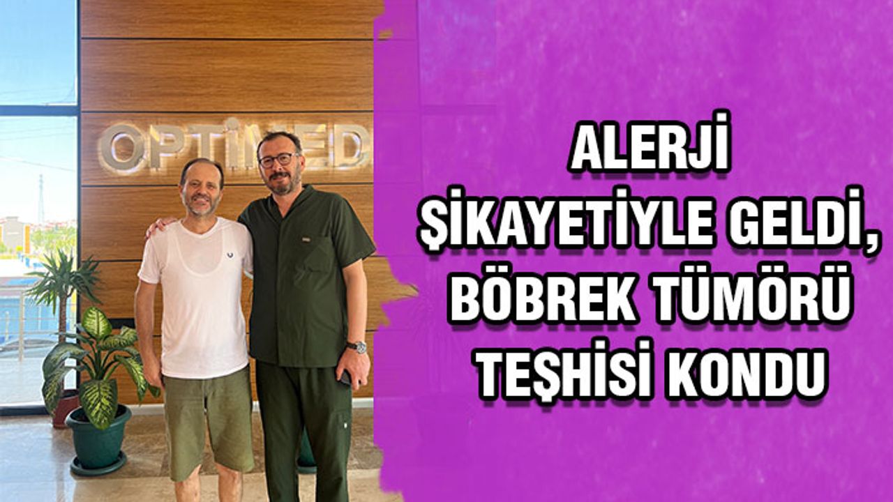 Alerji şikayetiyle geldi, böbrek tümörü teşhisi kondu