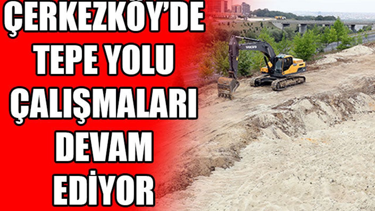 Çerkezköy’de Tepe Bağlantı Yolu çalışmaları devam ediyor