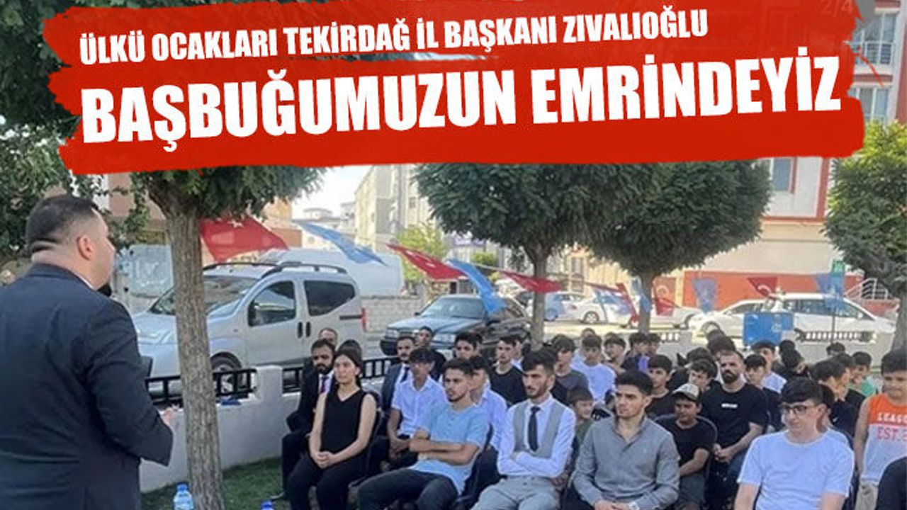 Ülkü Ocakları Tekirdağ İl Başkanı Zıvalıoğlu: Başbuğumuzun emrindeyiz