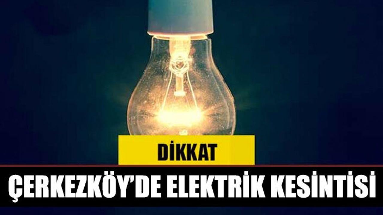 Çerkezköy’de 9 saatlik elektrik kesintisi yaşanacak