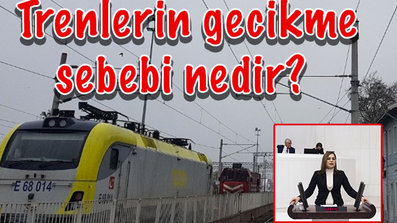 CHP'li Yüceer: Çerkezköy-Halkalı seferini yapan trenlerin gecikme sebebi nedir?