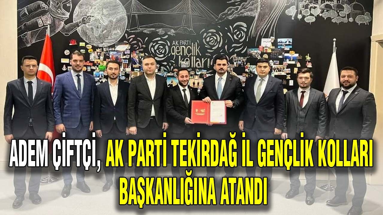Adem Çifci, AK Parti Tekirdağ İl Gençlik Kolları Başkanlığına atandı