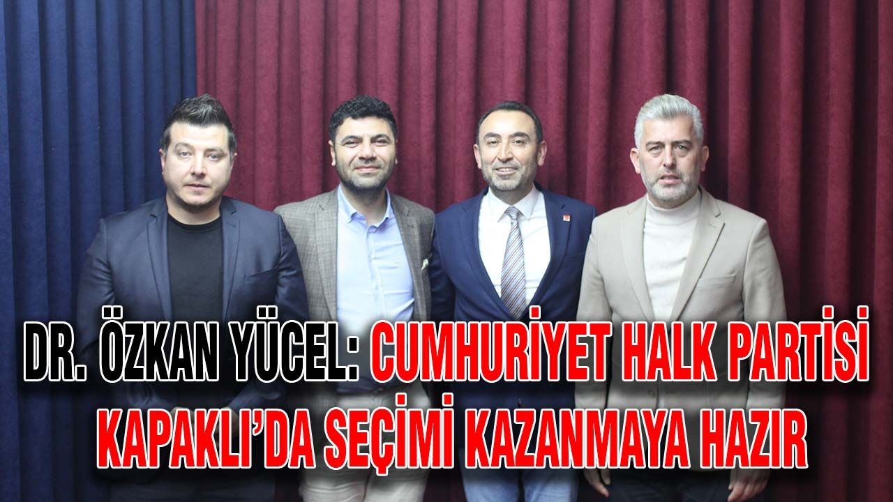 Dr. Özkan Yücel: Cumhuriyet Halk Partisi Kapaklı’da seçimi kazanmaya hazır
