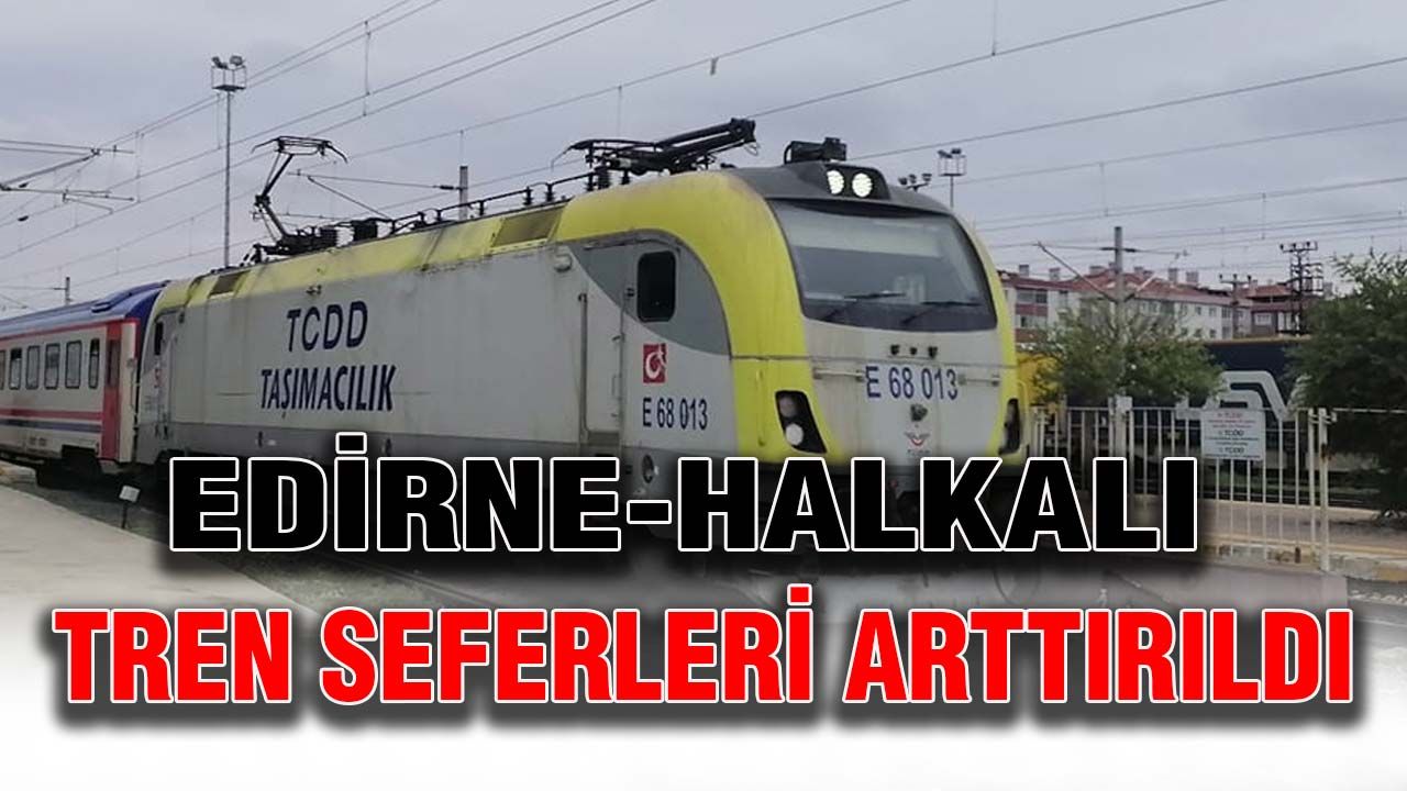 Edirne-Halkalı tren seferleri arttırıldı
