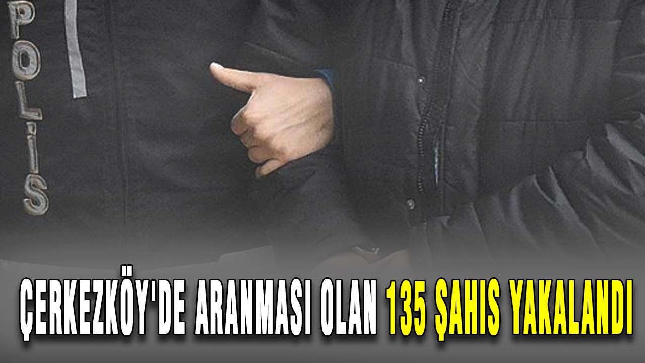 Çerkezköy'de aranması olan 135 şahıs yakalandı