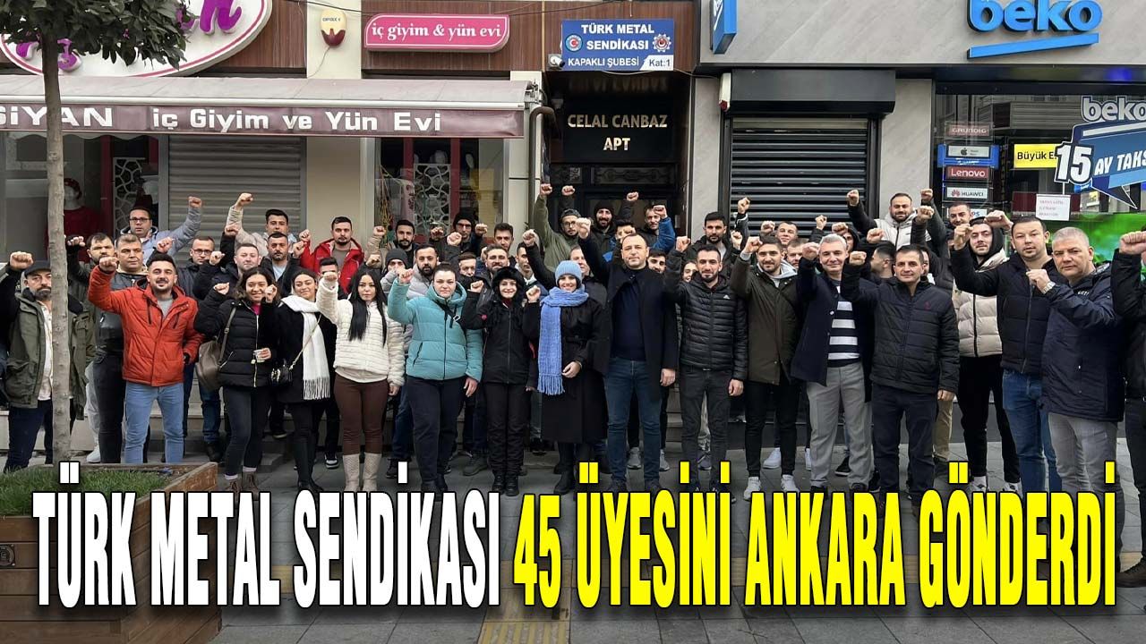 Türk Metal Sendikası 45 üyesini Ankara gönderdi