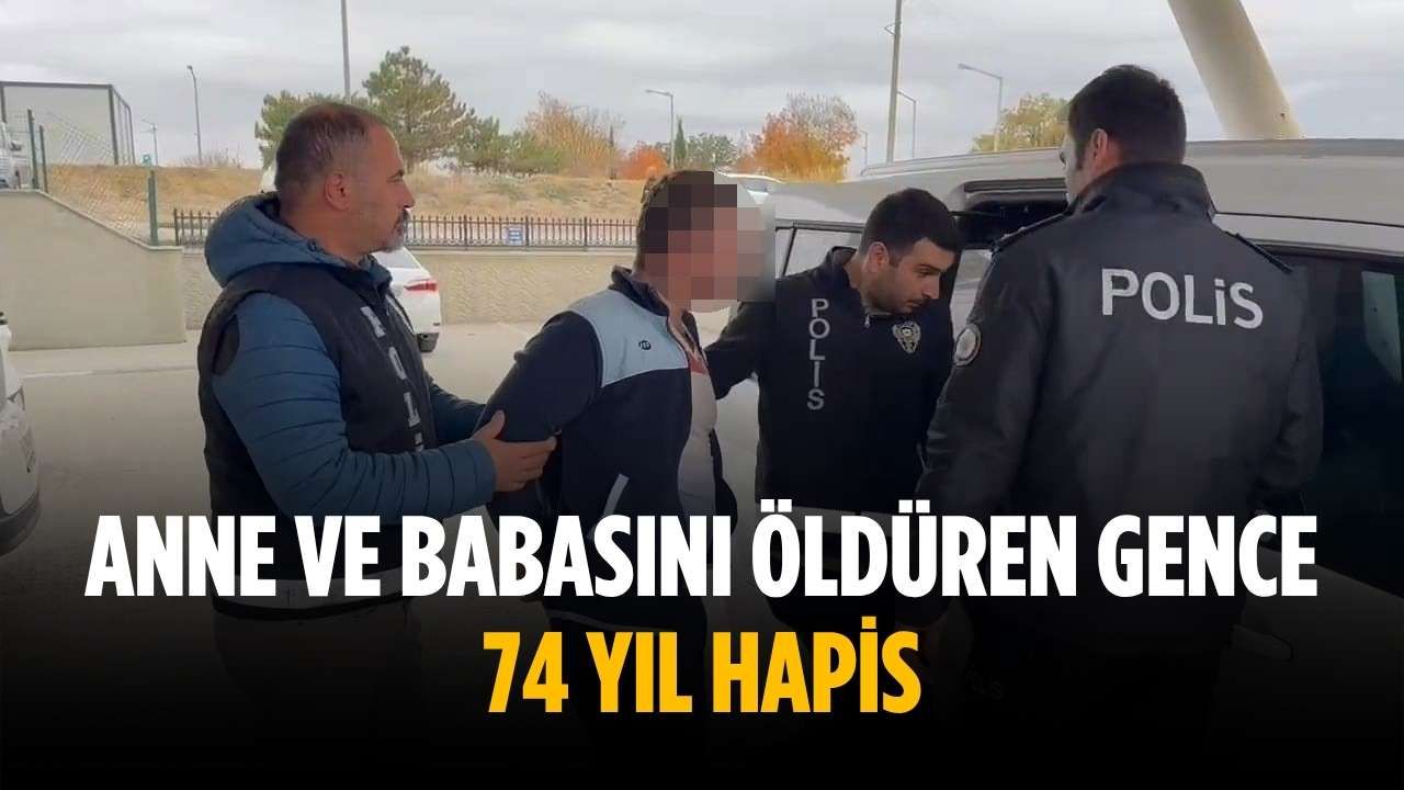 Anne ve babasını öldüren gence 74 yıl hapis