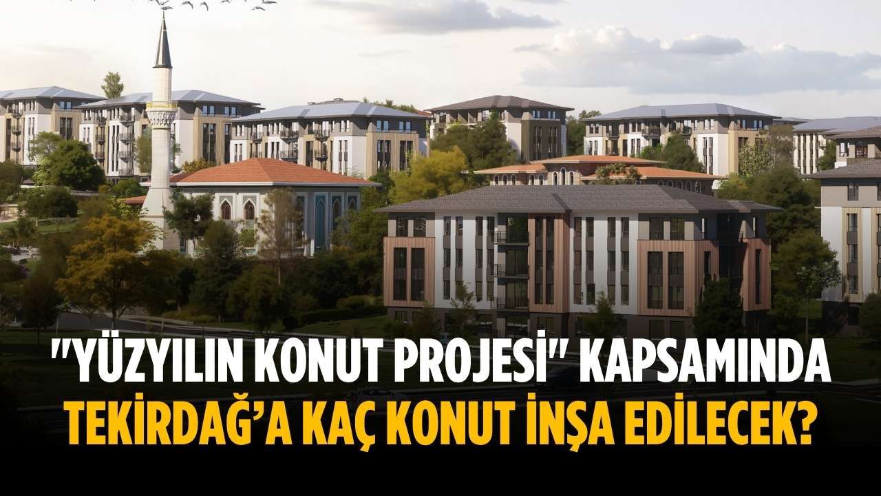 "Yüzyılın Konut Projesi" kapsamında Tekirdağ’a kaç konut inşa edilecek?