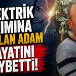 Elektrik akımına kapılan adam hayatını kaybetti