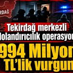 Tekirdağ merkezli dolandırıcılık operasyonu: 994 Milyon TL'lik vurgun