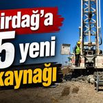 Tekirdağ’a 35 yeni su kaynağı