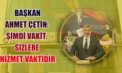 Başkan Ahmet Çetin: Şimdi vakit, sizlere hizmet vaktidir