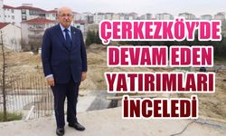 Başkan Albayrak Çerkezköy'de devam eden yatırımları inceledi