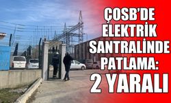 ÇOSB’de elektrik santralinde patlama: 2 yaralı