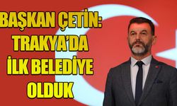 Başkan Mustafa Çetin: Trakya'da ilk belediye olduk
