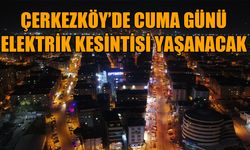 Çerkezköy’de Cuma günü elektrik kesintisi yaşanacak