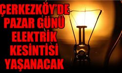 Çerkezköy’de pazar günü elektrik kesintisi yaşanacak