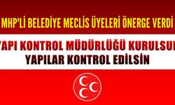 MHP'li belediye meclis üyeleri Yapı Kontrol Müdürlüğü kurulması için önerge verdi