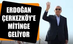 Erdoğan Çerkezköy'e mitinge geliyor