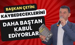 Başkan Çetin: Kaybedeceklerini daha baştan kabul ediyorlar