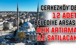 Çerkezköy'de 12 adet belediye arsası açık artırma ile satılacak