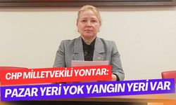 CHP Milletvekili Yontar: Pazar yeri yok yangın yeri var