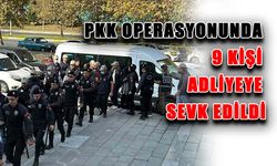 PKK operasyonunda 9 kişi adliyeye sevk edildi