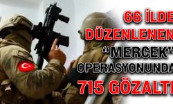 66 İlde düzenlenen “Mercek” operasyonunda 715 gözaltı