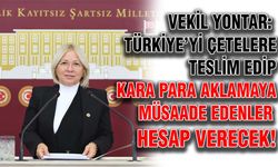 Vekil Yontar: Türkiye’yi çetelere teslim edip kara para aklamaya müsaade edenler hesap verecek!