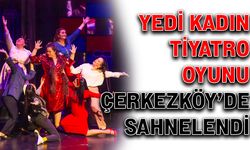 Yedi Kadın Tiyatro Oyunu Çerkezköy’de sahnelendi