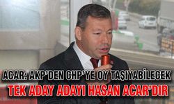 Acar: AKP’den CHP’ye oy taşıyabilecek tek aday adayı Hasan Acar’dır