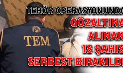Terör operasyonunda gözaltına alınan 18 şahıs serbest bırakıldı