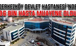 Çerkezköy Devlet Hastanesi’nde 96 bin hasta muayene oldu