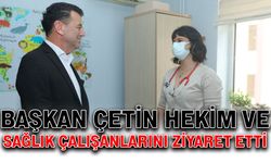 Başkan Çetin, hekim ve sağlık çalışanlarını ziyaret etti