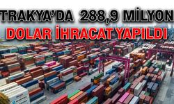 Trakya’da 288,9 milyon dolar ihracat yapıldı