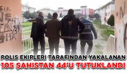 Polis ekipleri tarafından yakalanan 105 şahıstan 44’ü tutuklandı