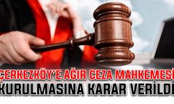 Çerkezköy’e Ağır Ceza Mahkemesi kurulmasına karar verildi