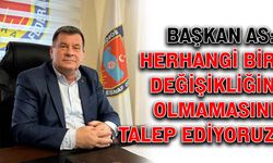 Başkan As: Herhangi bir değişikliğin olmamasını talep ediyoruz