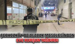 Çerkezköy’de alacak meselesinden eve kurşun yağdırdı