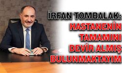 İrfan Tombalak: Hastanenin tamamını devir almış bulunmaktayım