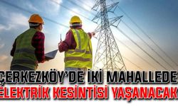 Çerkezköy’de iki mahallede elektrik kesintisi yaşanacak
