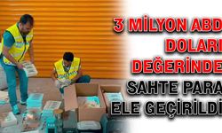 3 milyon ABD Doları değerinde sahte para ele geçirildi