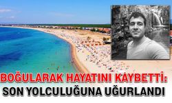 Boğularak hayatını kaybetti: Son yolculuğuna uğurlandı