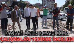 Başkan Çetin devam eden çalışmaları yerinde inceledi