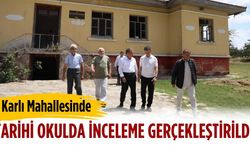 Karlı Mahallesinde tarihi okulda inceleme gerçekleştirildi