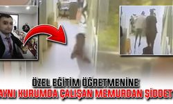 Özel Eğitim Öğretmenine, aynı kurumda çalışan memurdan şiddet