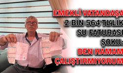 Emekli vatandaşa 2 bin 564 TL’lik su faturası şoku: Ben hamam çalıştırmıyorum